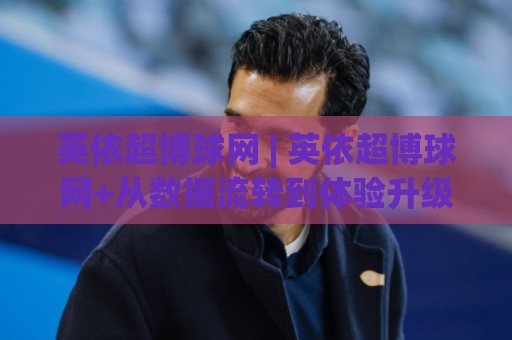 英依超博球网 | 英依超博球网+从数据流转到体验升级,2026年体育内容平台的新逻辑🔥今日最新外围押球网平台赛后回放JRS大小球预测免安装 英依超博球网 | 英依超博球网+从数据流转到体验升级,2026年体育内容平台的新逻辑🔥今日最新外围押球网平台赛后回放JRS大小球预测免安装