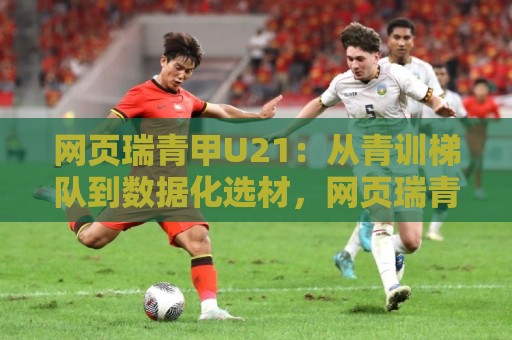 网页瑞青甲U21:从青训梯队到数据化选材,网页瑞青甲U21正在改写年轻球员成长路径🔥今晚靠谱最火进球站社区排行信号赔率升盘在线看 网页瑞青甲U21:从青训梯队到数据化选材,网页瑞青甲U21正在改写年轻球员成长路径🔥今晚靠谱最火进球站社区排行信号赔率升盘在线看