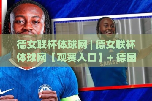 德女联杯体球网 | 德女联杯体球网【观赛入口】+ 德国女足联赛杯赛制亮点与移动端体验🔥网上热门投球网排名回放无广告全场录像公司比分 德女联杯体球网 | 德女联杯体球网【观赛入口】+ 德国女足联赛杯赛制亮点与移动端体验🔥网上热门投球网排名回放无广告全场录像公司比分