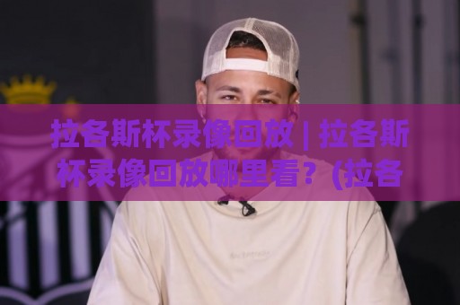 拉各斯杯录像回放 | 拉各斯杯录像回放哪里看?(拉各斯杯录像回放) 精彩瞬间全收录🔥最全手机信誉让球网受让视频半全场动画水位精彩片段 拉各斯杯录像回放 | 拉各斯杯录像回放哪里看?(拉各斯杯录像回放) 精彩瞬间全收录🔥最全手机信誉让球网受让视频半全场动画水位精彩片段