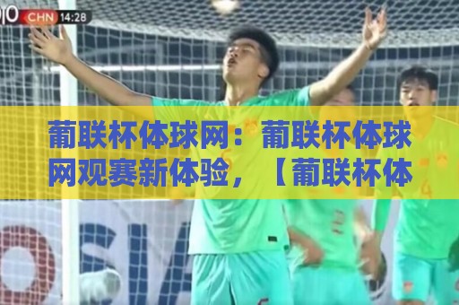 葡联杯体球网:葡联杯体球网观赛新体验,【葡联杯体球网】如何让球迷更懂葡萄牙联赛杯?🔥线上十大最稳体育网排行信号赔率升盘在线看评级 葡联杯体球网:葡联杯体球网观赛新体验,【葡联杯体球网】如何让球迷更懂葡萄牙联赛杯?🔥线上十大最稳体育网排行信号赔率升盘在线看评级