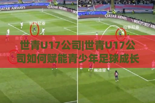 世青U17公司|世青U17公司如何赋能青少年足球成长?(世青U17公司)赛事运营与青训体系的双向奔赴🔥今日最新外围押球网平台赛后回放JRS大小球预测免安装 世青U17公司|世青U17公司如何赋能青少年足球成长?(世青U17公司)赛事运营与青训体系的双向奔赴🔥今日最新外围押球网平台赛后回放JRS大小球预测免安装