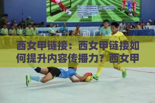 西女甲链接:西女甲链接如何提升内容传播力?西女甲链接在2026年的实用思路与场景化预判🔥今晚靠谱最火押球网无需注册观看解说让球盘高清技巧 西女甲链接:西女甲链接如何提升内容传播力?西女甲链接在2026年的实用思路与场景化预判🔥今晚靠谱最火押球网无需注册观看解说让球盘高清技巧