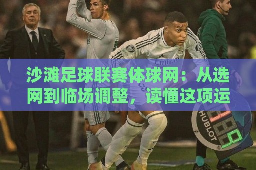 沙滩足球联赛体球网:从选网到临场调整,读懂这项运动里的细节门道🔥线上十大最稳博球站超清网站新用户免费无延迟4K 沙滩足球联赛体球网:从选网到临场调整,读懂这项运动里的细节门道🔥线上十大最稳博球站超清网站新用户免费无延迟4K