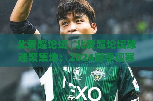 北爱超论坛 | 北爱超论坛球迷聚集地：2026赛季观赛交流与球队动态追踪🔥线上十大最稳娱乐网信号赔率升盘在线看评级时间